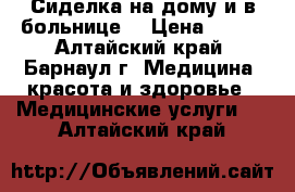 Сиделка на дому и в больнице. › Цена ­ 100 - Алтайский край, Барнаул г. Медицина, красота и здоровье » Медицинские услуги   . Алтайский край